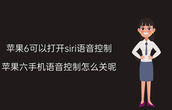 苹果6可以打开siri语音控制 苹果六手机语音控制怎么关呢？